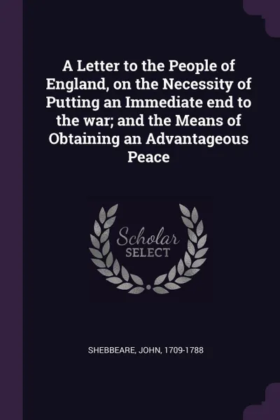 Обложка книги A Letter to the People of England, on the Necessity of Putting an Immediate end to the war; and the Means of Obtaining an Advantageous Peace, John Shebbeare