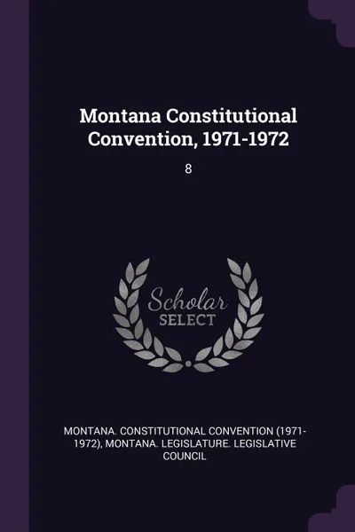 Обложка книги Montana Constitutional Convention, 1971-1972. 8, Montana Constitutional Convention