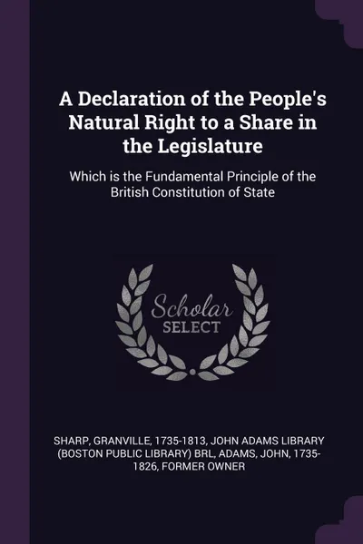 Обложка книги A Declaration of the People's Natural Right to a Share in the Legislature. Which is the Fundamental Principle of the British Constitution of State, Granville Sharp, John Adams