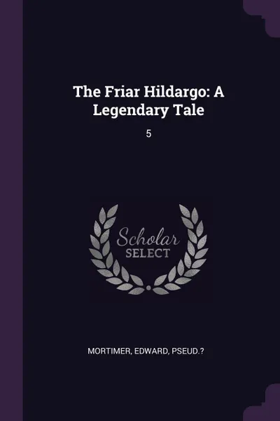 Обложка книги The Friar Hildargo. A Legendary Tale: 5, Edward Mortimer