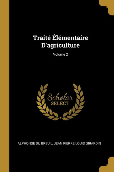 Обложка книги Traite Elementaire D'agriculture; Volume 2, Alphonse Du Breuil, Jean Pierre Louis Girardin