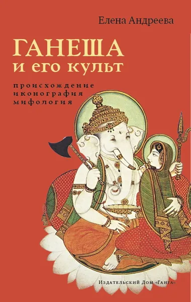 Обложка книги Ганеша и его культ. Происхождение, иконография, мифология, Андреева Елена Михайловна