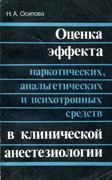 Обложка книги Оценка эффекта наркотических, анальгетических и психотропных средств в клинической анестизиологии, Н.А. Осипова