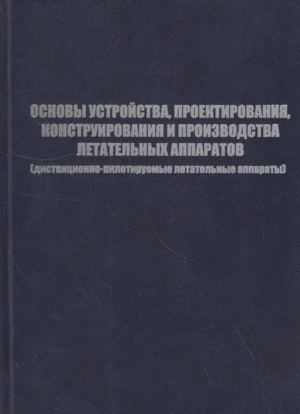 Обложка книги Основы устройства, проектирования, конструирования и производства летательных аппаратов (дистанционно-пилотируемые летательные аппараты), Афанасьев Павел Павлович