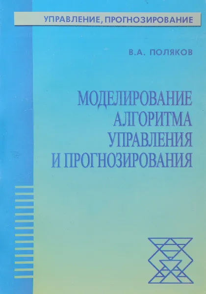 Обложка книги Моделирование алгоритма управления и прогнозирования, Поляков В.