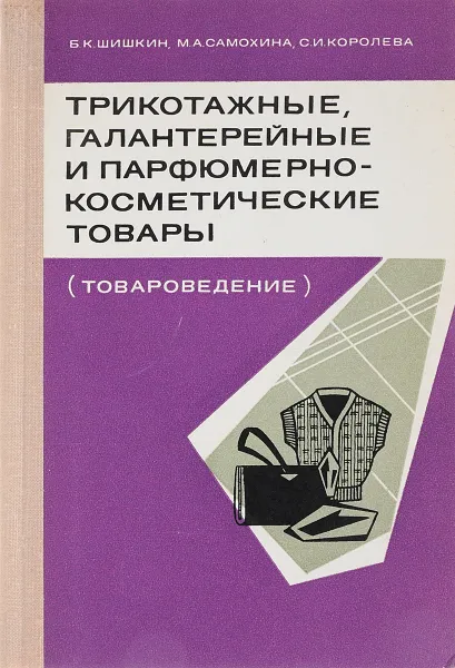 Обложка книги Трикотажные, галантерейные и парфюмерно-косметические товары (товароведение), Шишкин Б.К., Самохина М.А., Королева С.И.