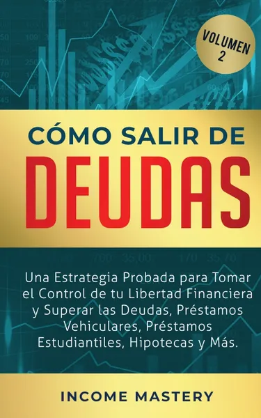 Обложка книги Como Salir de Deudas. Una Estrategia Probada Para Tomar El Control de Tu Libertad Financiera y Superar Las Deudas, Prestamos Vehiculares, Prestamos Estudiantiles, Hipotecas y Mas Volumen 2, Income Mastery