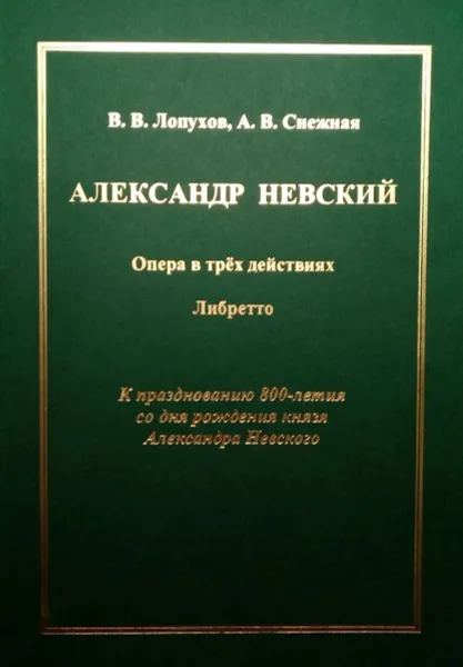 Обложка книги Александр Невский: опера в трёх действиях: либретто. К празднованию 800-летия со дня рождения князя Александра Невского, Лопухов В.В., Снежная А.В., Сургуладзе В.Ш.