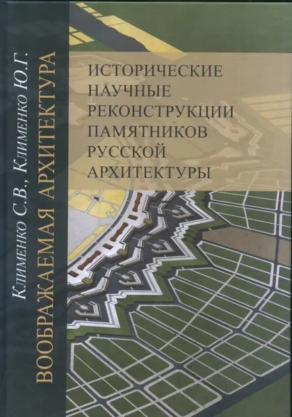 Обложка книги Воображаемая архитектура. Исторические научные реконструкции памятников русской архитектуры., Клименко С.В., Клименко Ю.Г.