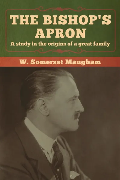 Обложка книги The Bishop's Apron. A study in the origins of a great family, W.  Somerset Maugham