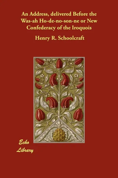 Обложка книги An Address, delivered Before the Was-ah Ho-de-no-son-ne or New Confederacy of the Iroquois, Henry R. Schoolcraft