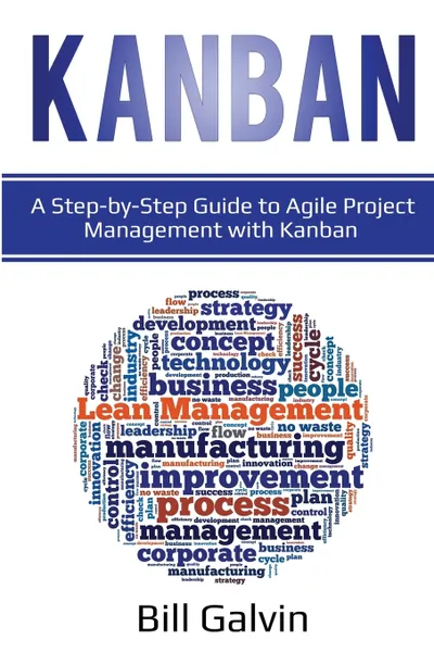 Обложка книги Kanban. A Step-by-Step Guide to Agile Project Management with Kanban: A Step-by-Step Guide to Agile Project Management with Kanban, Bill Galvin