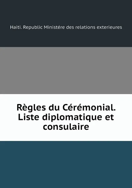 Обложка книги Regles du Ceremonial. Liste diplomatique et consulaire, Haiti. Republic Ministére des relations exterieures