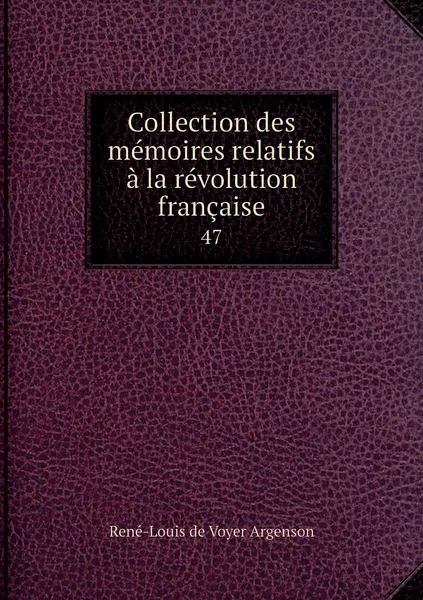 Обложка книги Collection des memoires relatifs a la revolution francaise. 47, René-Louis de Voyer Argenson