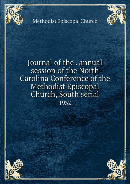 Обложка книги Journal of the . annual session of the North Carolina Conference of the Methodist Episcopal Church, South serial. 1932, Methodist Episcopal Church