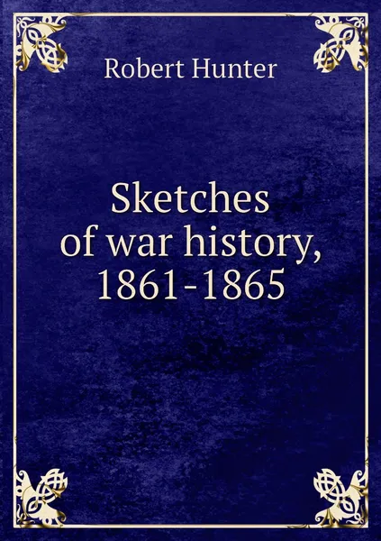 Обложка книги Sketches of war history, 1861-1865, Robert Hunter