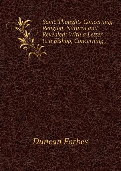 Обложка книги Some Thoughts Concerning Religion, Natural and Revealed: With a Letter to a Bishop, Concerning ., Duncan Forbes