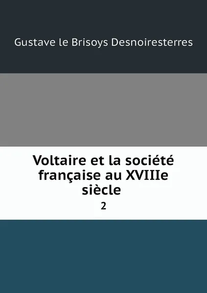 Обложка книги Voltaire et la societe francaise au XVIIIe siecle . 2, Gustave le Brisoys Desnoiresterres