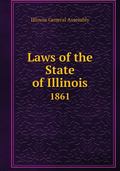 Обложка книги Laws of the State of Illinois. 1861, Illinois General Assembly