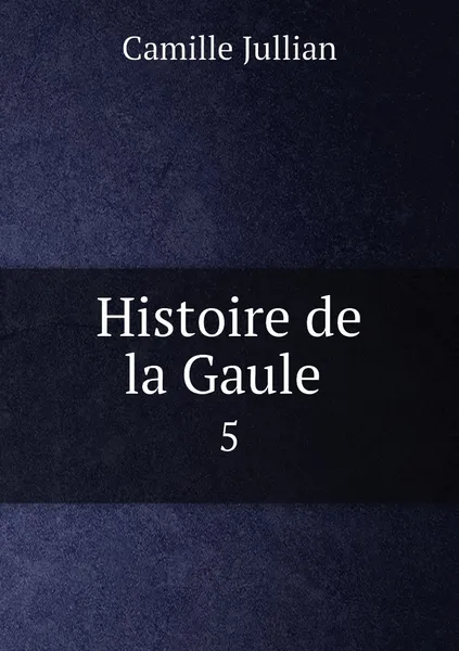 Обложка книги Histoire de la Gaule . 5, Camille Jullian