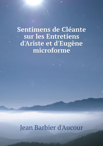 Обложка книги Sentimens de Cleante sur les Entretiens d'Ariste et d'Eugene microforme, Jean Barbier d'Aucour