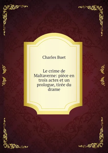 Обложка книги Le crime de Maltaverne: piece en trois actes et un prologue, tiree du drame, Charles Buet