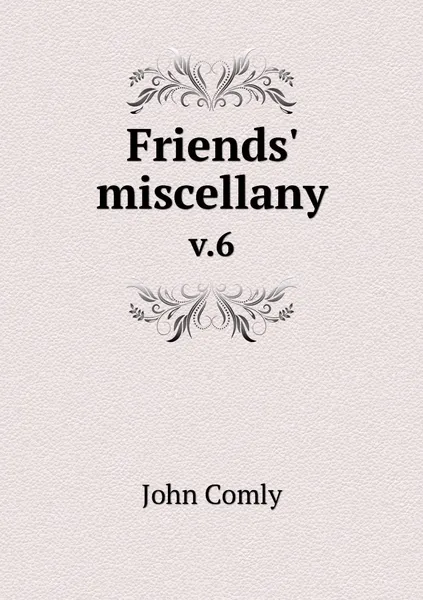 Обложка книги Friends' miscellany. v.6, John Comly