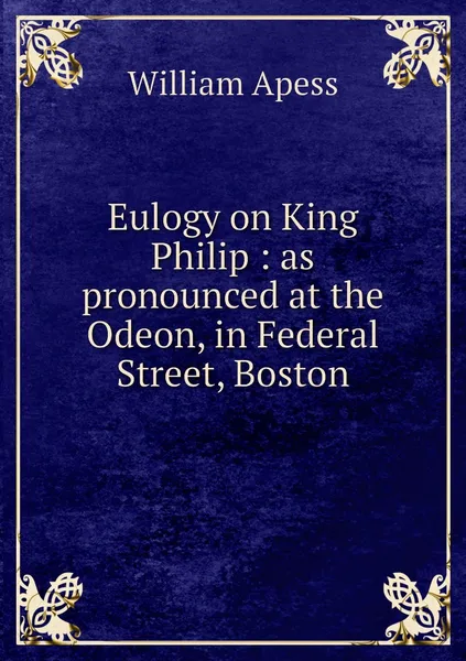 Обложка книги Eulogy on King Philip : as pronounced at the Odeon, in Federal Street, Boston, William Apess