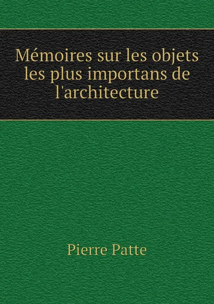 Обложка книги Memoires sur les objets les plus importans de l'architecture, Pierre Patte