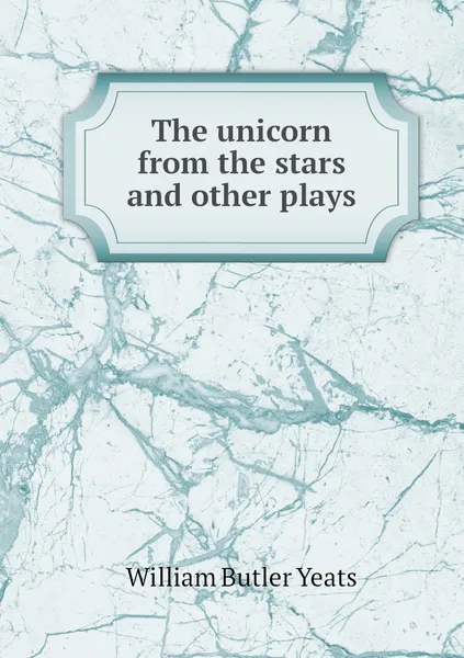 Обложка книги The unicorn from the stars and other plays, William Butler Yeats