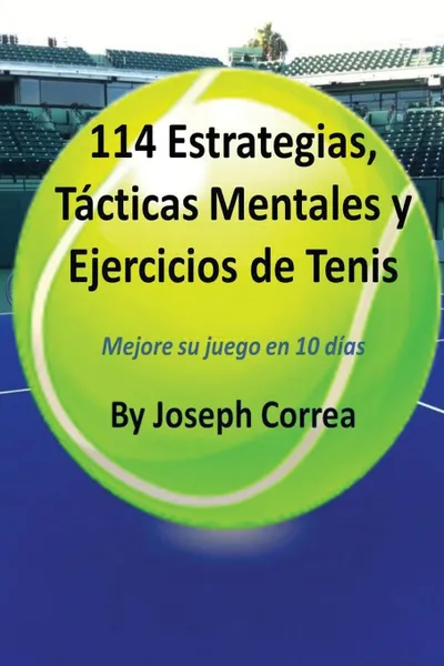 Обложка книги 114 Estrategias, Tacticas Mentales y Ejercicios de Tenis. Mejore su juego en 10 dias, Joseph Correa