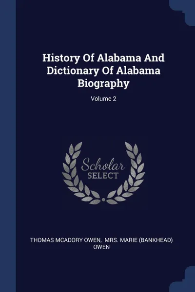 Обложка книги History Of Alabama And Dictionary Of Alabama Biography; Volume 2, Thomas McAdory Owen