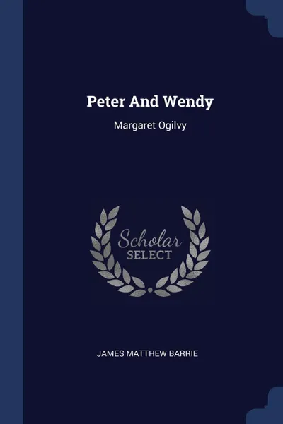 Обложка книги Peter And Wendy. Margaret Ogilvy, James Matthew Barrie