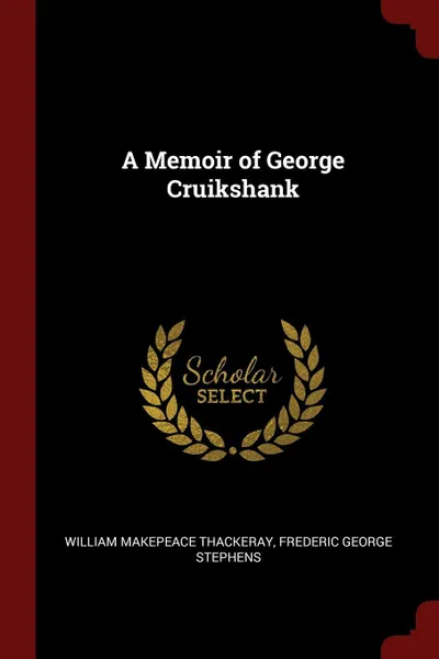 Обложка книги A Memoir of George Cruikshank, William Makepeace Thackeray, Frederic George Stephens