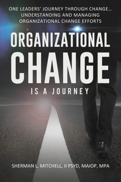 Обложка книги Organizational Change is a Journey. One Leaders' Journey Through Change, its Impact on Understanding and Practical Steps to Leading Change Efforts..., II Dr. Sherman Lee Mitchell