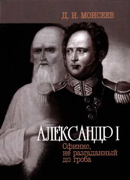 Обложка книги Александр I. Сфинкс, не разгаданный до гроба , Моисеев Д.