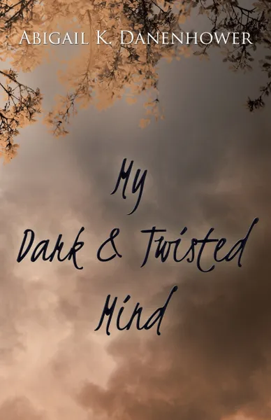 Обложка книги My Dark & Twisted Mind. A Collection of Poetry, Abigail K. Danenhower