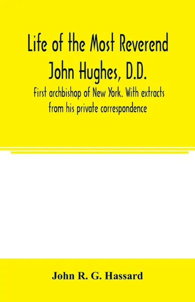 Обложка книги Life of the Most Reverend John Hughes, D.D., first archbishop of New York. With extracts from his private correspondence, John R. G. Hassard