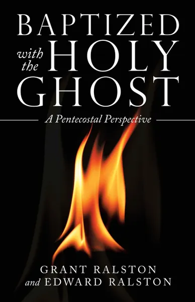 Обложка книги Baptized with the Holy Ghost. A Pentecostal Perspective, Grant Ralston, Edward Ralston