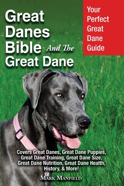 Обложка книги Great Danes Bible And The Great Dane. Your Perfect Great Dane Guide Covers Great Danes, Great Dane Puppies, Great Dane Training, Great Dane Size, Great Dane Nutrition, Great Dane Health, History, & More!, Mark Manfield