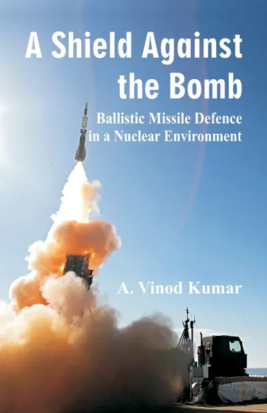 Обложка книги Shield Against the Bomb. Ballistic Missile Defence in a Nuclear Environment, A Vinod Kumar