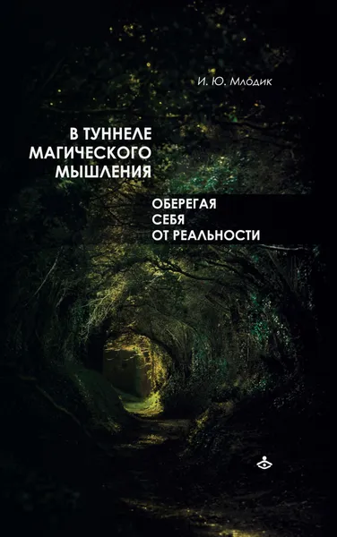 Обложка книги В туннеле магического мышления. Оберегая себя от реальности, Млодик Ирина Юрьевна