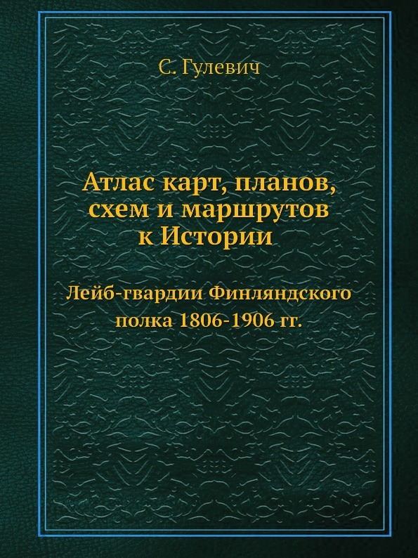 Атлас карт, планов, схем и маршрутов к Истории Лейб-гвардии Финляндского полка 1806-1906 гг.