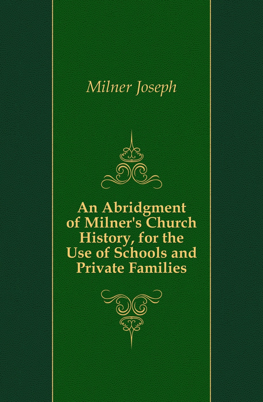 An Abridgment of Milner`s Church History, for the Use of Schools and Private Families