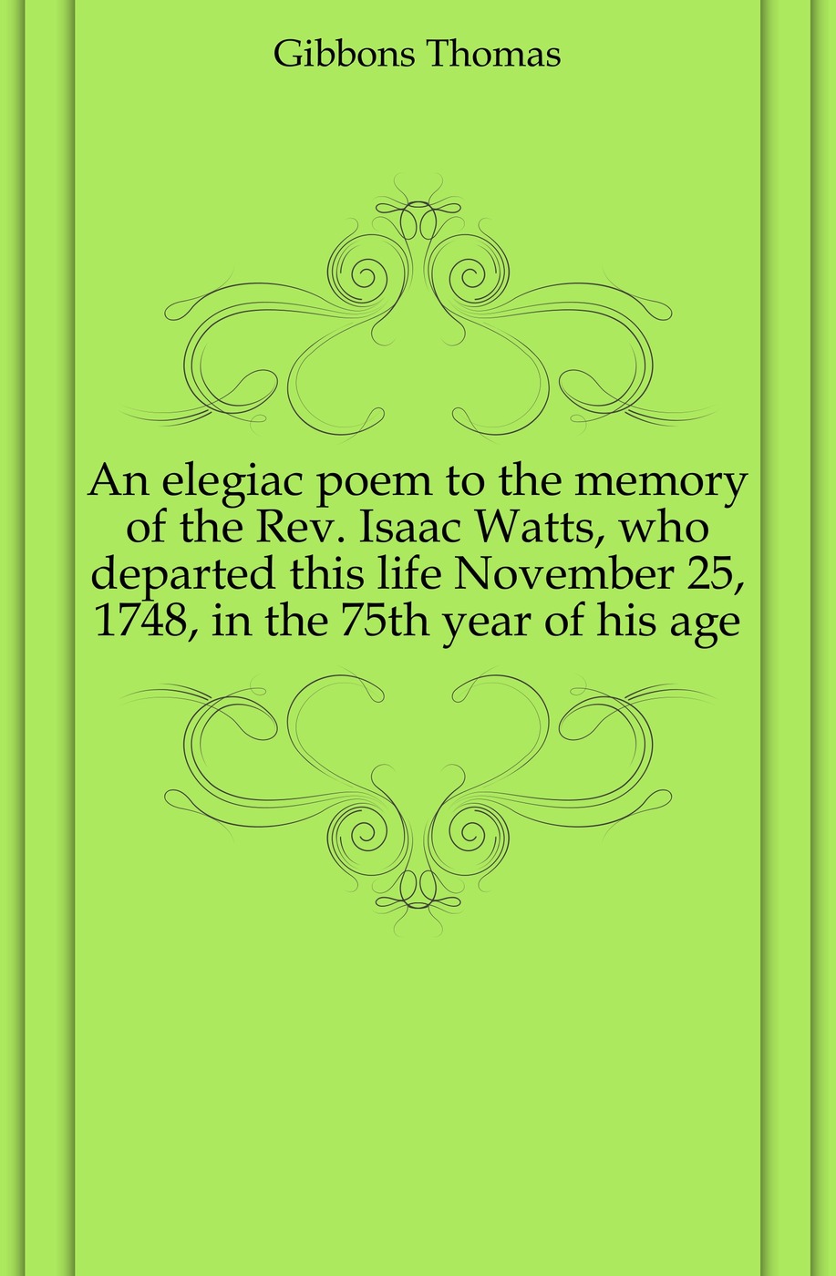 An elegiac poem to the memory of the Rev. Isaac Watts, who departed this life November 25, 1748, in the 75th year of his age