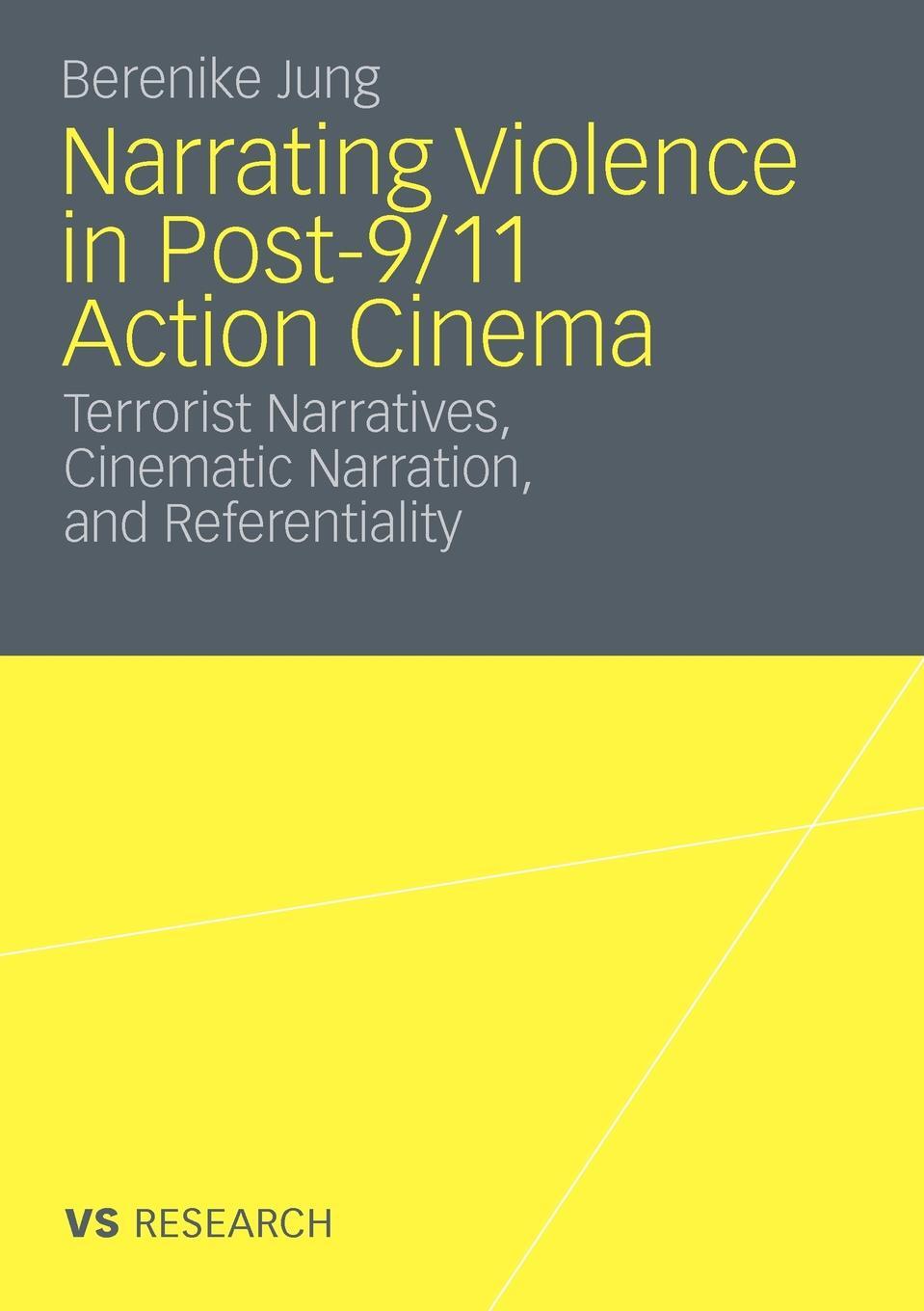 Narrating Violence in Post-9/11 Action Cinema. Terrorist Narratives, Cinematic Narration, and Referentiality. Berenike Jung Narrating Violence in Post-9/11 Action Cinema. Terrorist Narratives, Cinematic Narration, and Referentiality. Berenike Jung