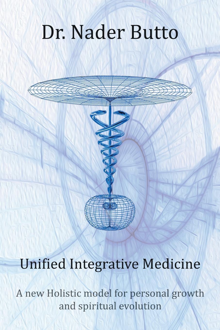 Unified Integrative Medicine. A new Holistic model for personal growth and spiritual evolution. Dr. Nader Butto Unified Integrative Medicine. A new Holistic model for personal growth and spiritual evolution. Dr. Nader Butto