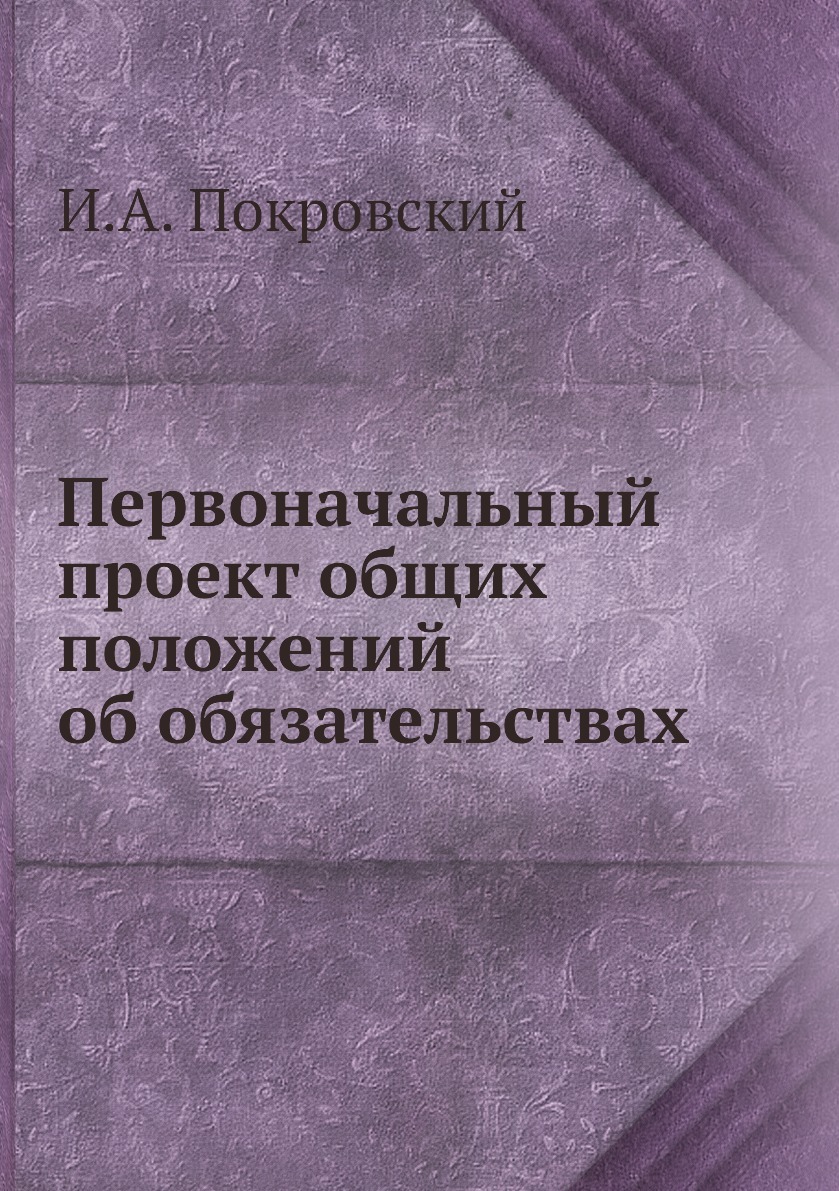 Первоначальный проект общих положений об обязательствах. И.А. Покровский Первоначальный проект общих положений об обязательствах. И.А. Покровский