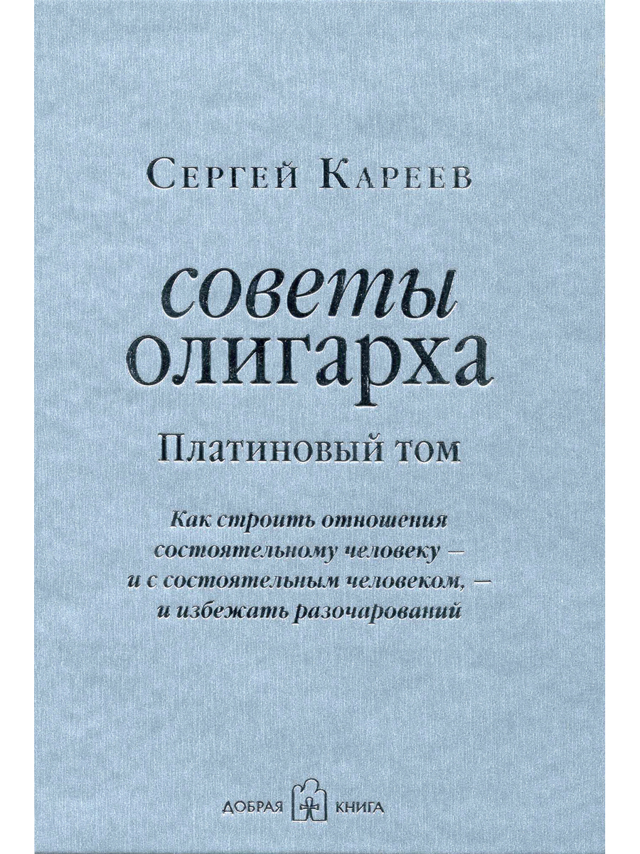 Советы олигарха. Платиновый том. Как строить отношения состоятельному человеку - и с состоятельным человеком, - и избежать разочарований | Кареев Сергей