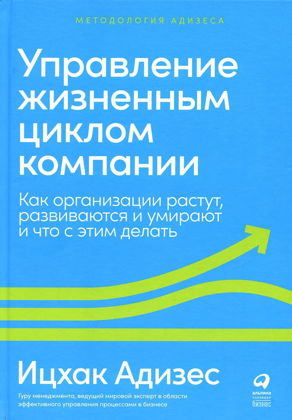 Управлениежизненнымцикломкомпании:Какорганизациирастут,развиваютсяиумираютичтосэтимделать|АдизесИцхакКалдерон